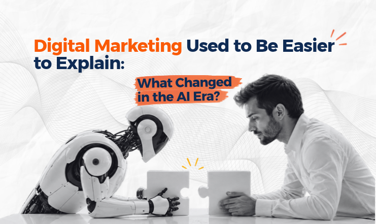 Read more about the article Digital Marketing Used to Be Easier to Explain: What Changed in the AI Era?